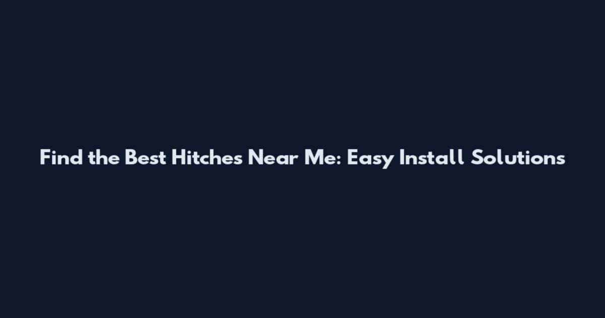 Find the Best Hitches Near Me: Easy Install Solutions
