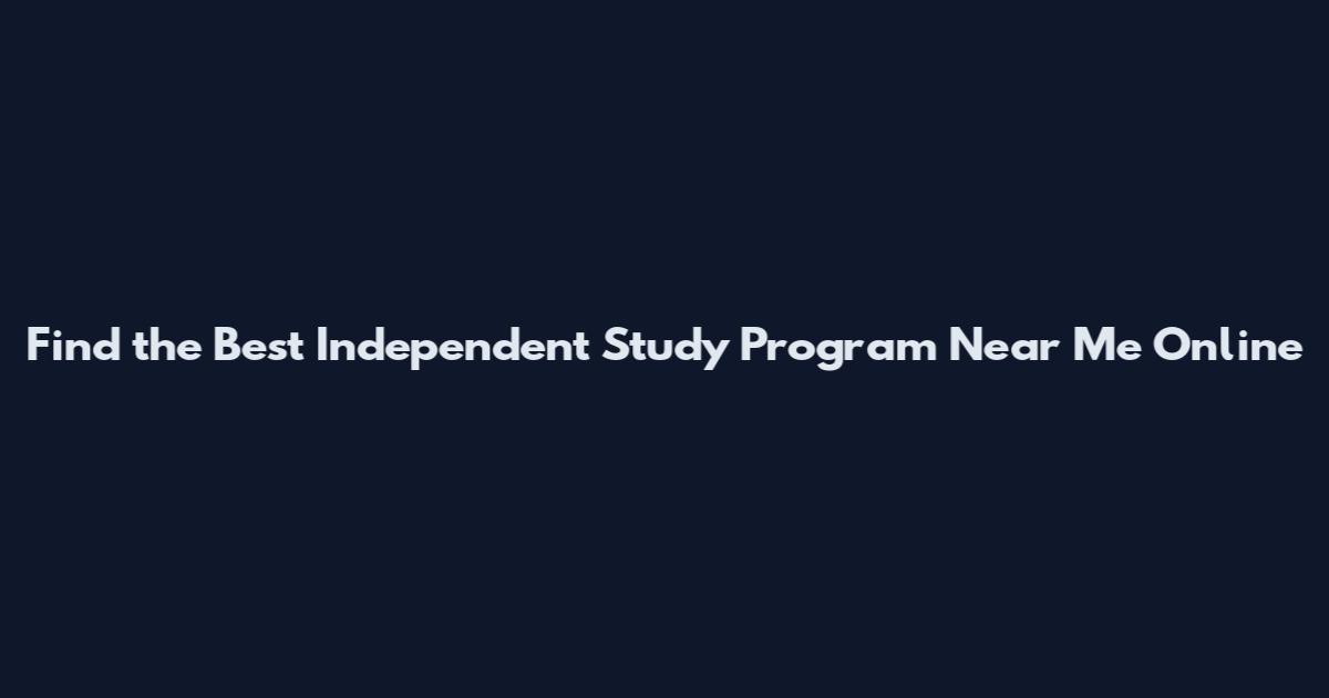 Find the Best Independent Study Program Near Me Online