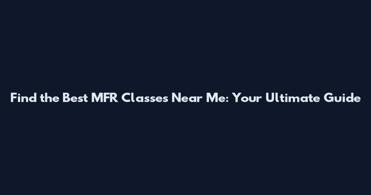 Find the Best MFR Classes Near Me: Your Ultimate Guide