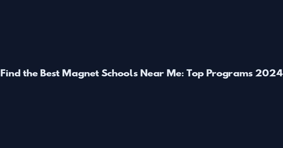 Find the Best Magnet Schools Near Me: Top Programs 2024