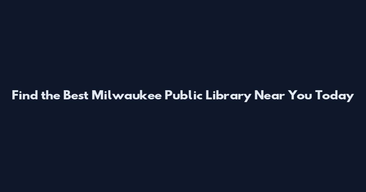 Find the Best Milwaukee Public Library Near You Today
