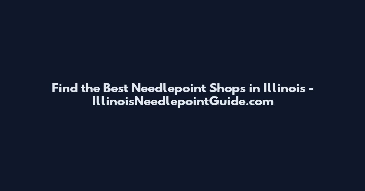 Find the Best Needlepoint Shops in Illinois - IllinoisNeedlepointGuide.com