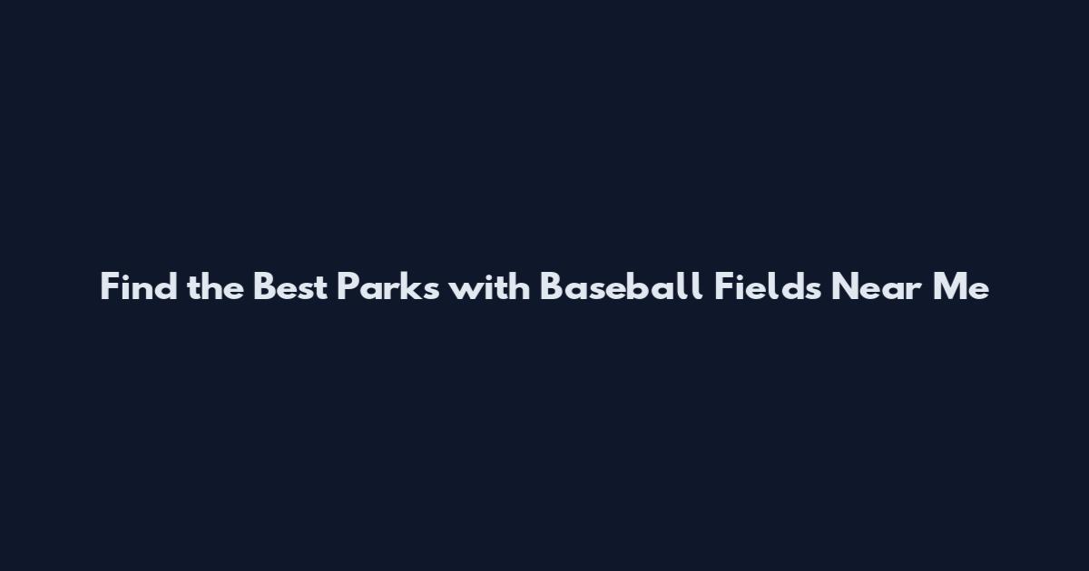 Find the Best Parks with Baseball Fields Near Me