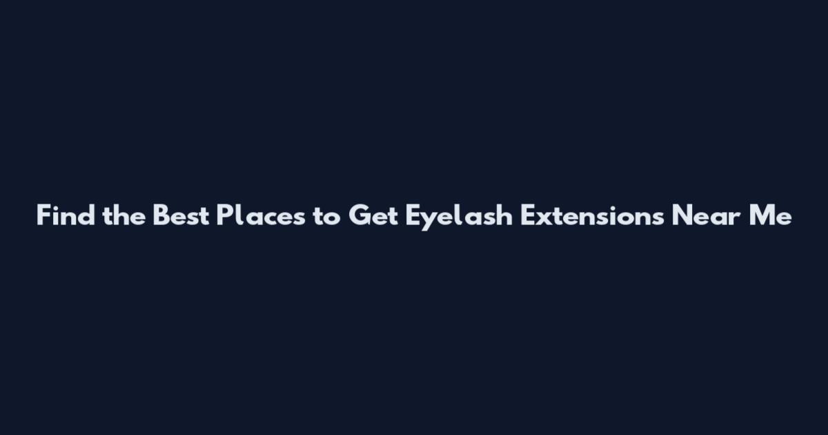 Find the Best Places to Get Eyelash Extensions Near Me