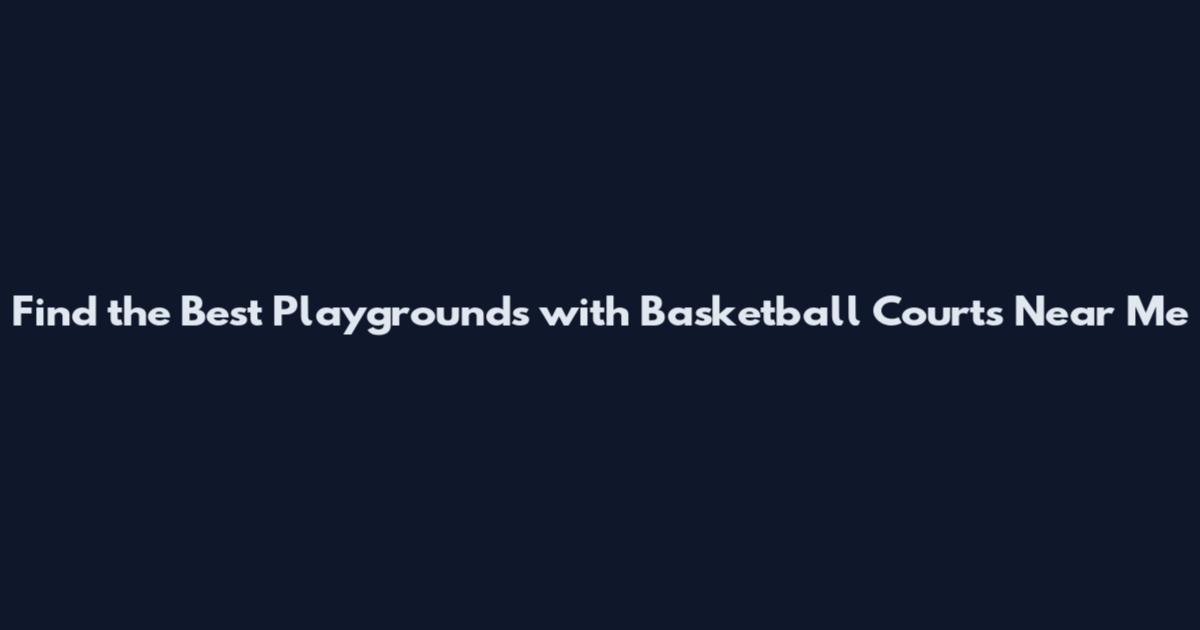 Find the Best Playgrounds with Basketball Courts Near Me