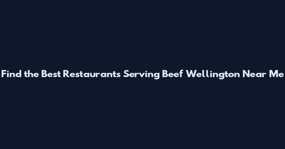 Find the Best Restaurants Serving Beef Wellington Near Me