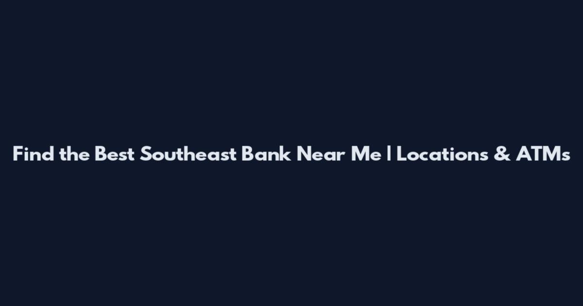 Find the Best Southeast Bank Near Me | Locations & ATMs