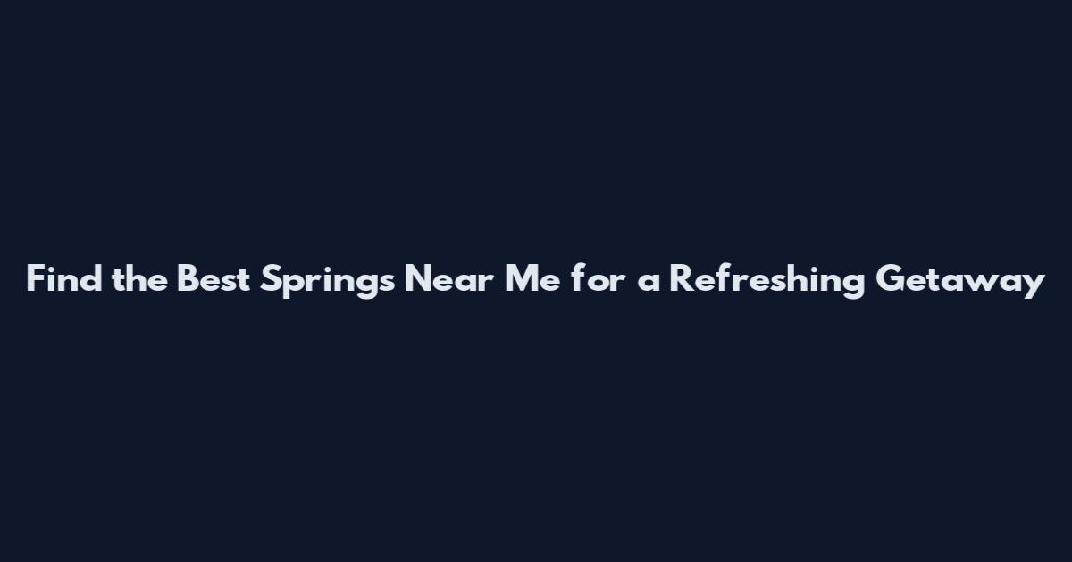 Find the Best Springs Near Me for a Refreshing Getaway