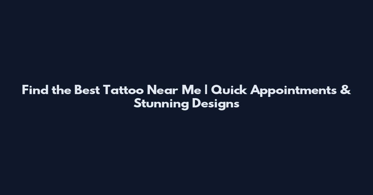 Find the Best Tattoo Near Me | Quick Appointments & Stunning Designs