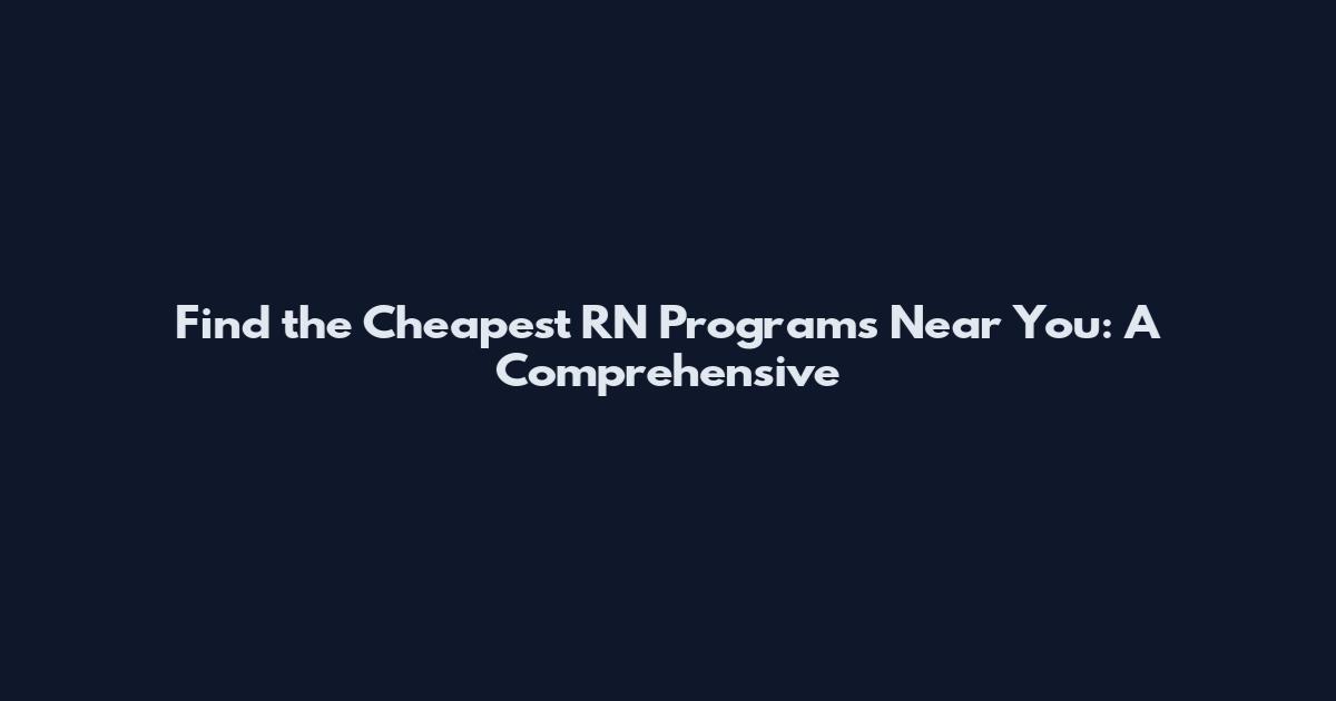 Find the Cheapest RN Programs Near You: A Comprehensive