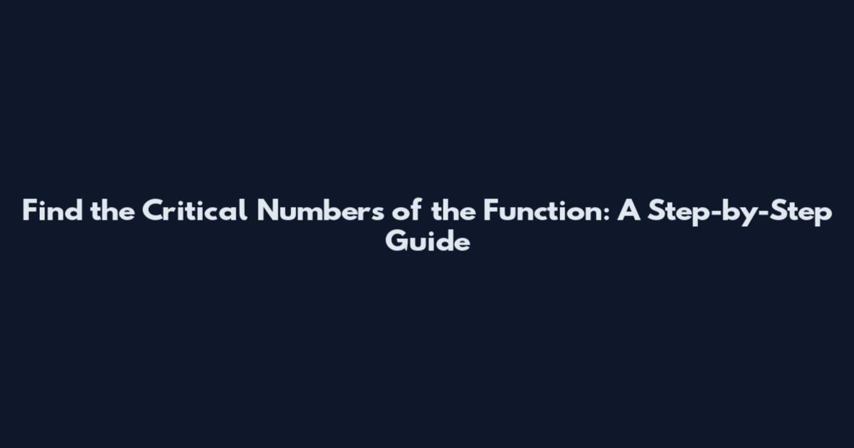 Find the Critical Numbers of the Function: A Step-by-Step Guide