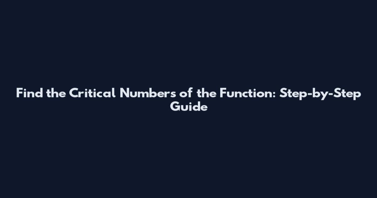 Find the Critical Numbers of the Function: Step-by-Step Guide