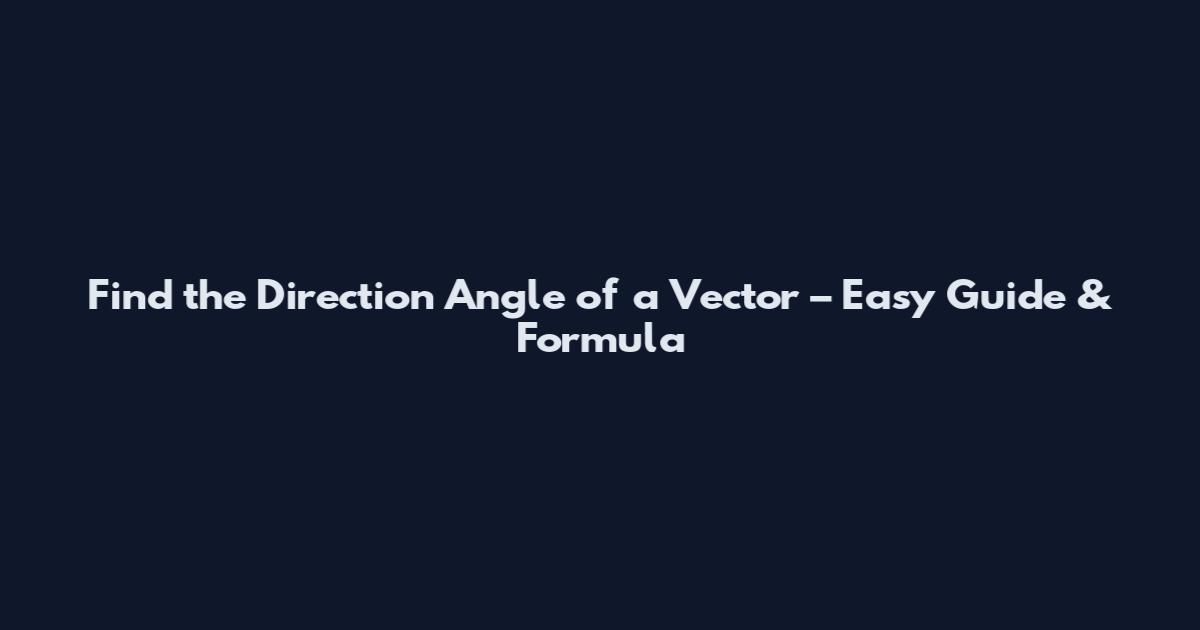 Find the Direction Angle of a Vector – Easy Guide & Formula