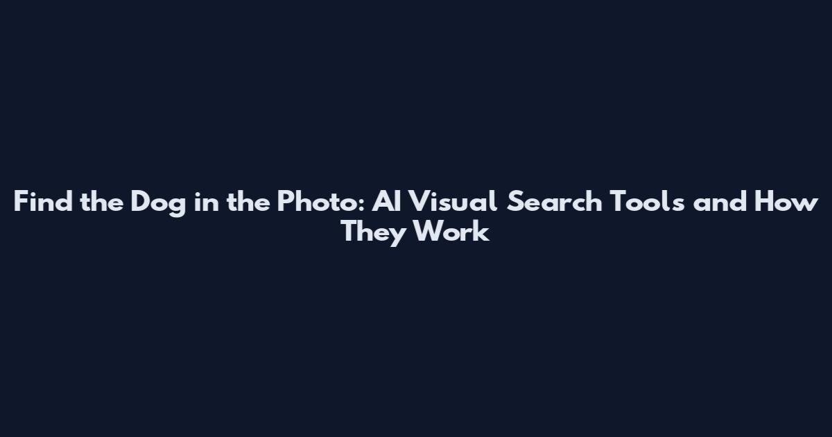 Find the Dog in the Photo: AI Visual Search Tools and How They Work