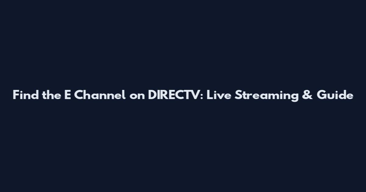 Find the E Channel on DIRECTV: Live Streaming & Guide