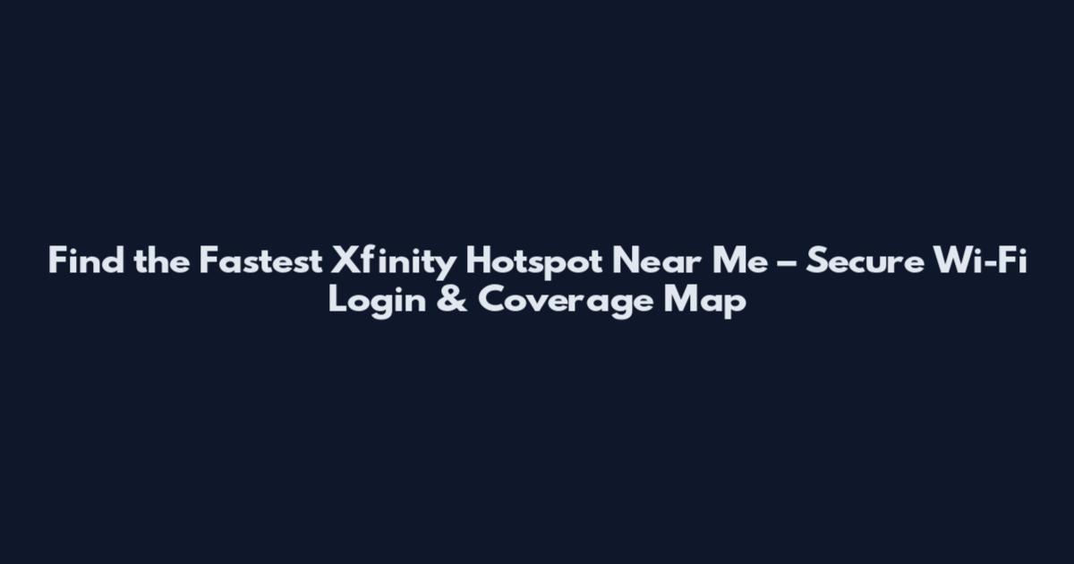 Find the Fastest Xfinity Hotspot Near Me – Secure Wi-Fi Login & Coverage Map