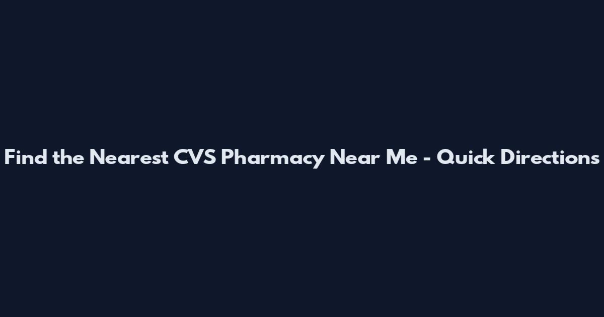 Find the Nearest CVS Pharmacy Near Me - Quick Directions