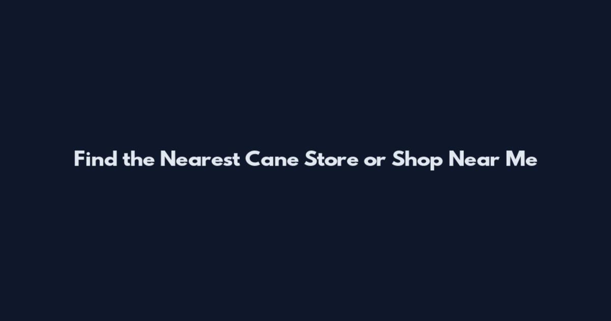Find the Nearest Cane Store or Shop Near Me