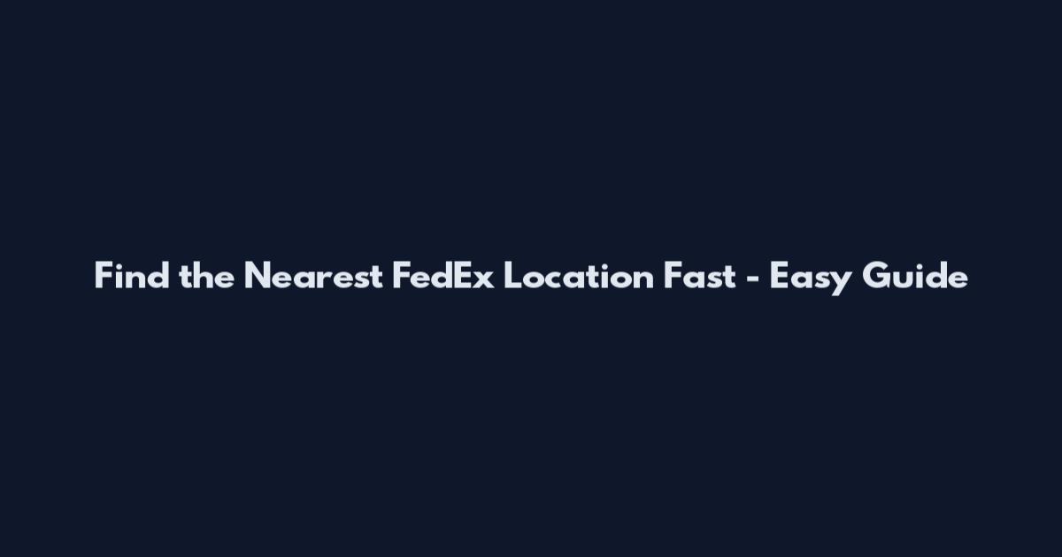 Find the Nearest FedEx Location Fast - Easy Guide