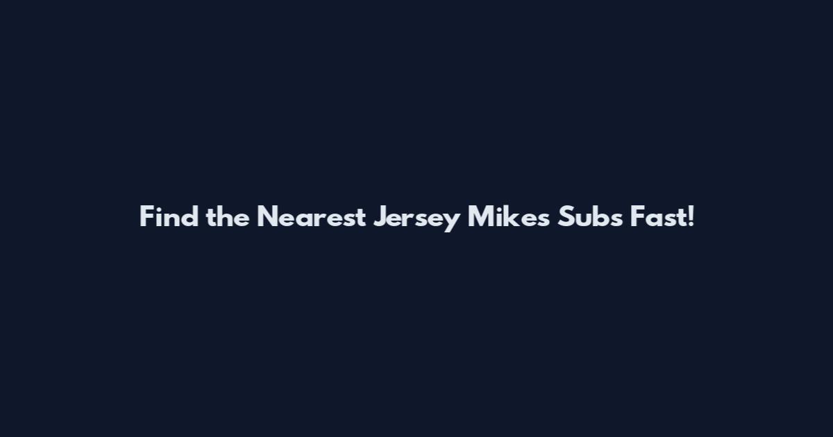 Find the Nearest Jersey Mike's Subs Fast!