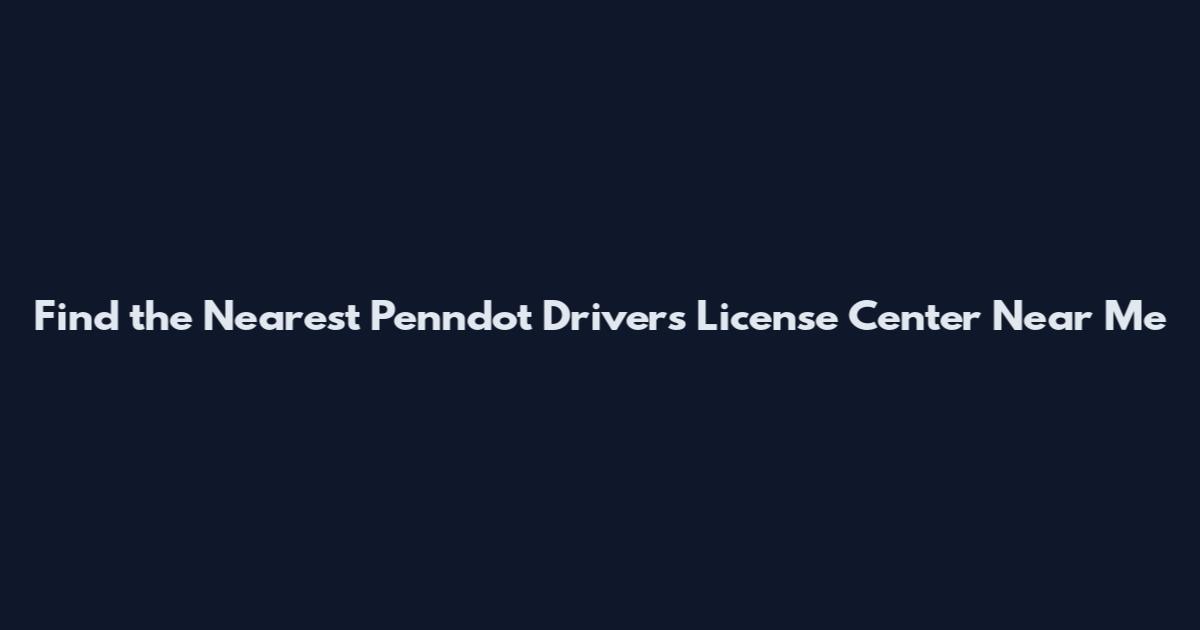 Find the Nearest Penndot Driver's License Center Near Me