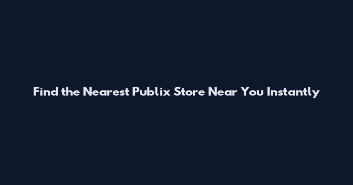 Find the Nearest Publix Store Near You Instantly