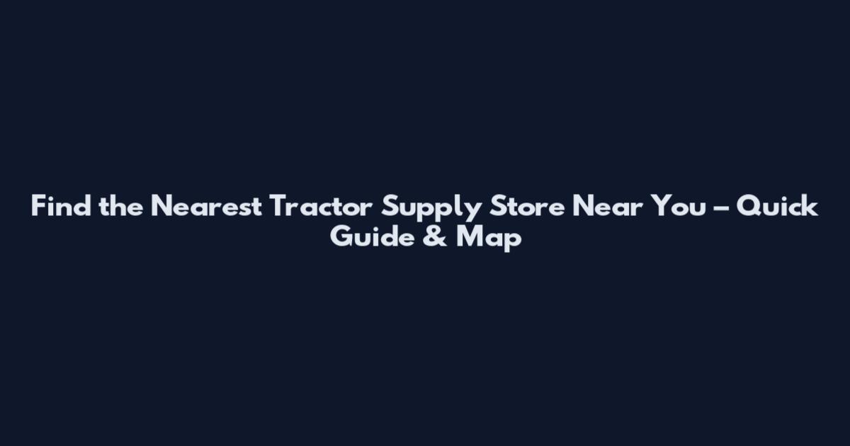 Find the Nearest Tractor Supply Store Near You – Quick Guide & Map