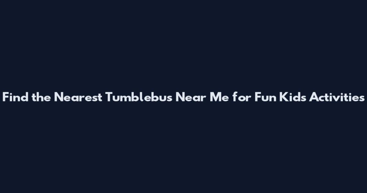 Find the Nearest Tumblebus Near Me for Fun Kids Activities