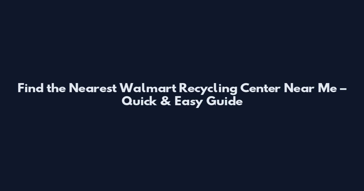 Find the Nearest Walmart Recycling Center Near Me – Quick & Easy Guide