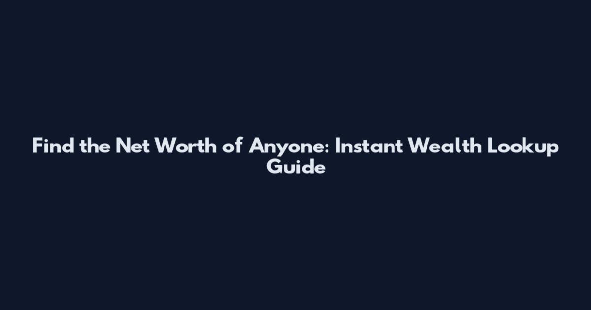 Find the Net Worth of Anyone: Instant Wealth Lookup Guide