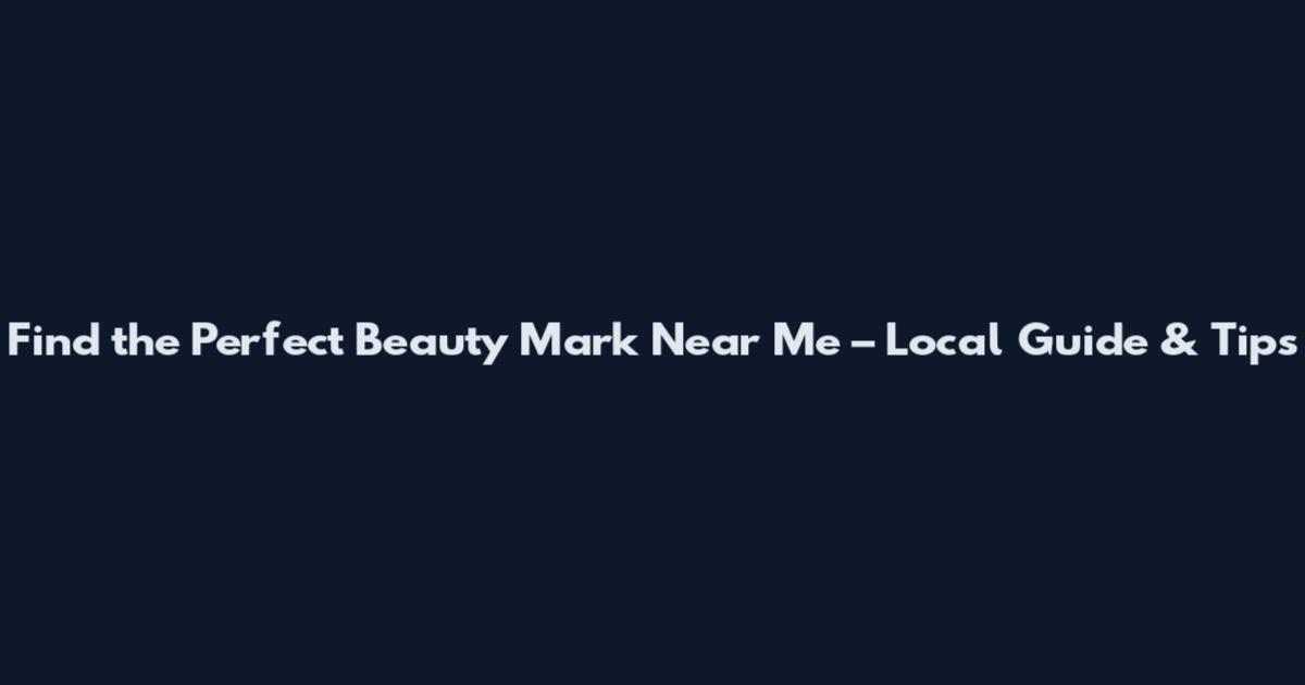 Find the Perfect Beauty Mark Near Me – Local Guide & Tips