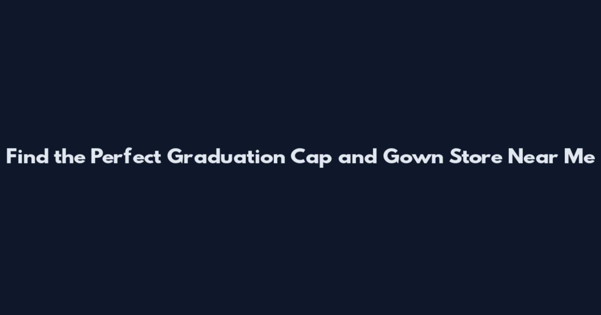 Find the Perfect Graduation Cap and Gown Store Near Me
