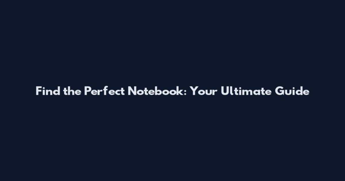 Find the Perfect Notebook: Your Ultimate Guide