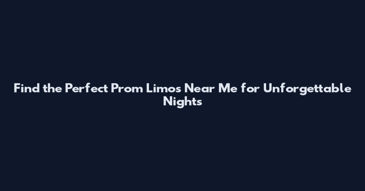 Find the Perfect Prom Limos Near Me for Unforgettable Nights