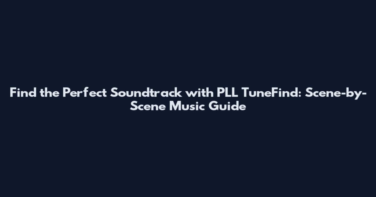 Find the Perfect Soundtrack with PLL TuneFind: Scene-by-Scene Music Guide