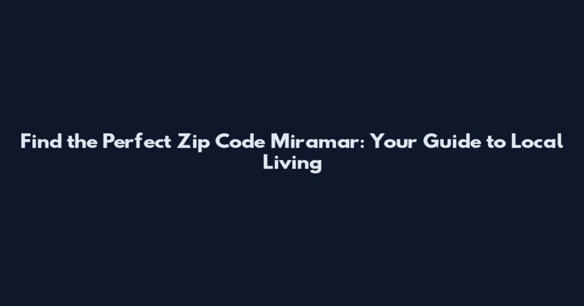 Find the Perfect Zip Code Miramar: Your Guide to Local Living