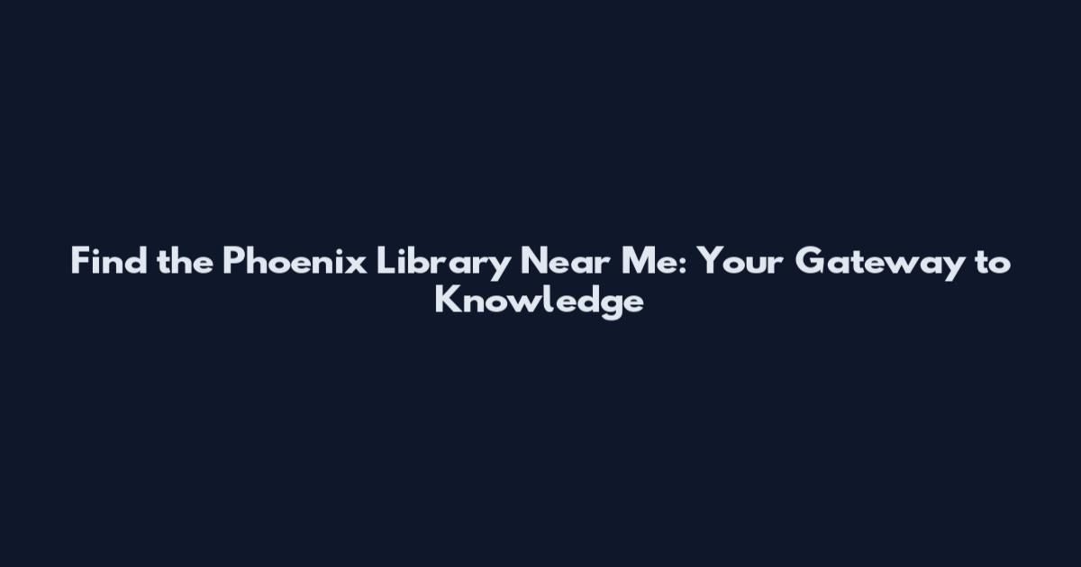 Find the Phoenix Library Near Me: Your Gateway to Knowledge