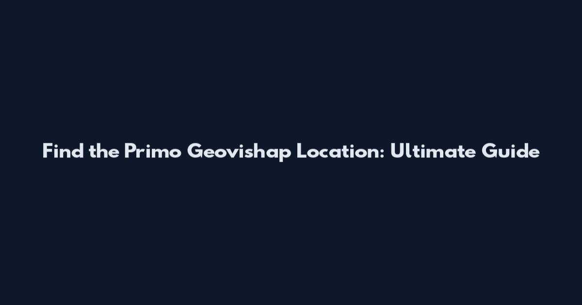 Find the Primo Geovishap Location: Ultimate Guide