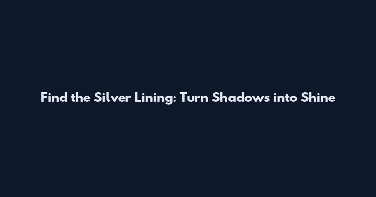 Find the Silver Lining: Turn Shadows into Shine