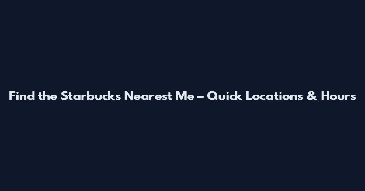 Find the Starbucks Nearest Me – Quick Locations & Hours