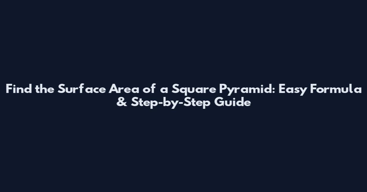 Find the Surface Area of a Square Pyramid: Easy Formula & Step-by-Step Guide
