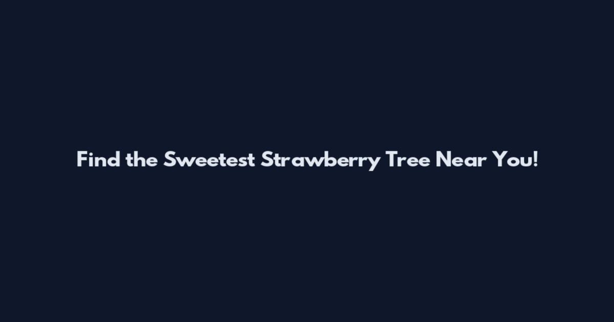 Find the Sweetest Strawberry Tree Near You!