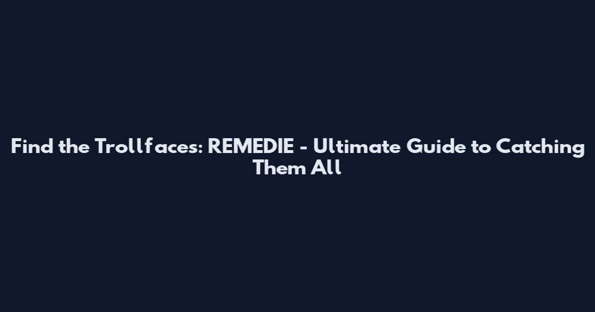 Find the Trollfaces: REMEDIE - Ultimate Guide to Catching Them All