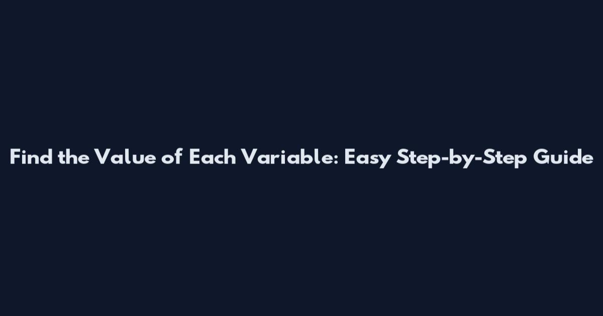 Find the Value of Each Variable: Easy Step-by-Step Guide