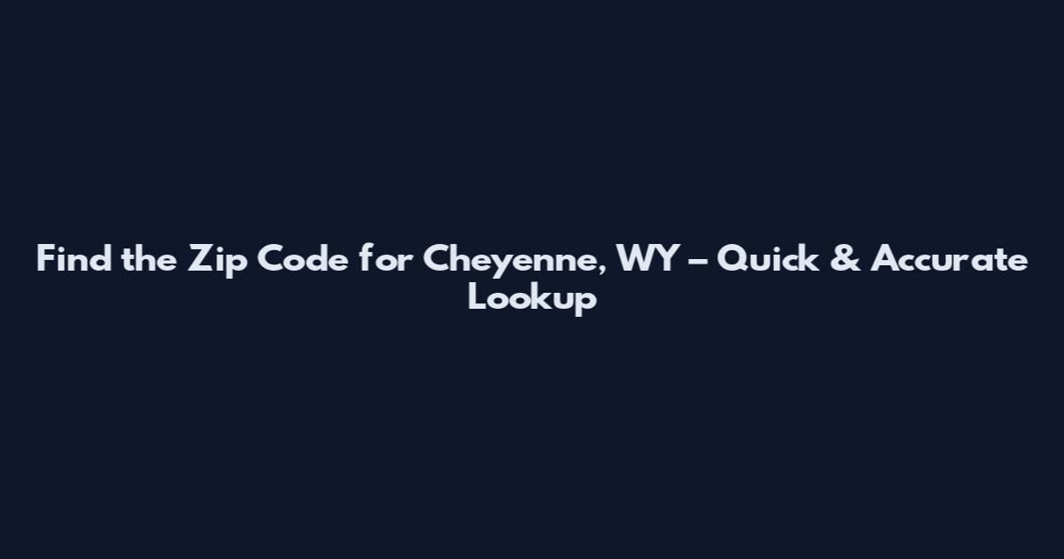 Find the Zip Code for Cheyenne, WY – Quick & Accurate Lookup