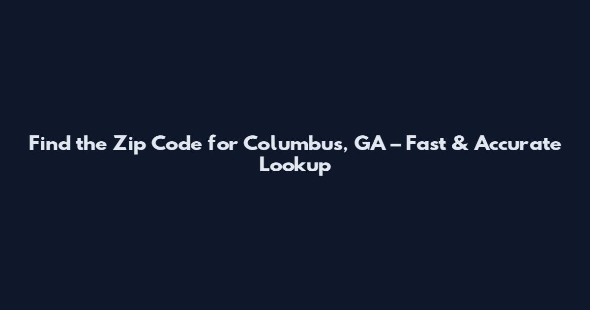 Find the Zip Code for Columbus, GA – Fast & Accurate Lookup
