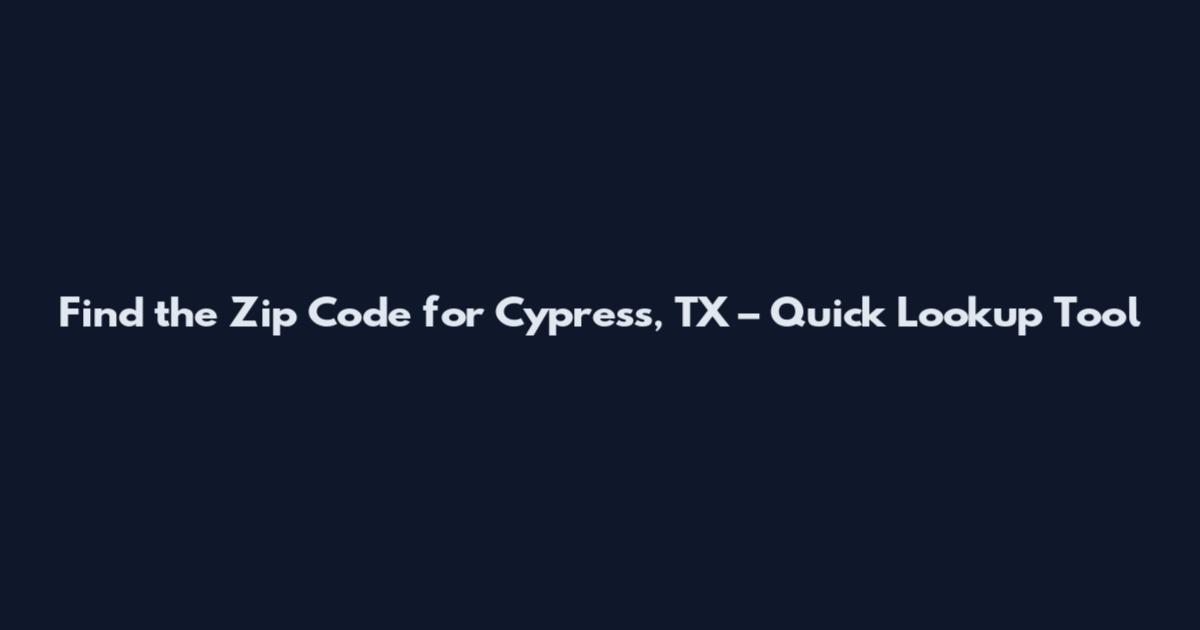 Find the Zip Code for Cypress, TX – Quick Lookup Tool