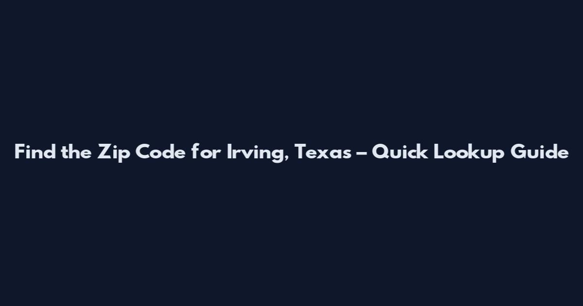 Find the Zip Code for Irving, Texas – Quick Lookup Guide