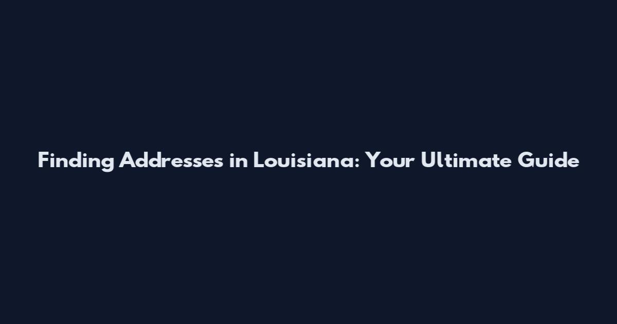 Finding Addresses in Louisiana: Your Ultimate Guide