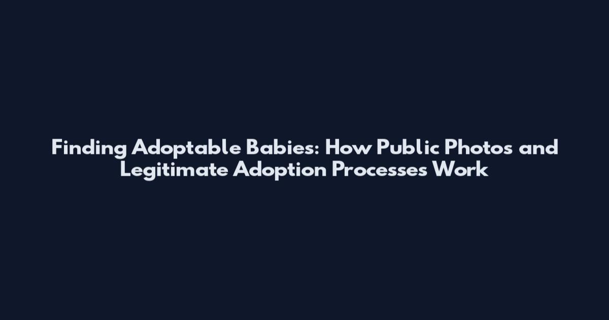 Finding Adoptable Babies: How Public Photos and Legitimate Adoption Processes Work